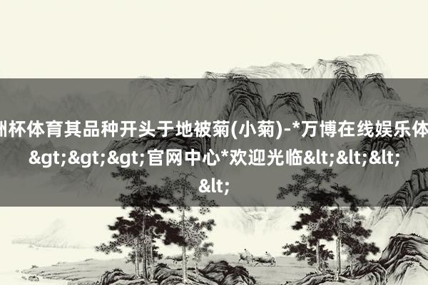 欧洲杯体育其品种开头于地被菊(小菊)-*万博在线娱乐体育*>>>官网中心*欢迎光临<<<