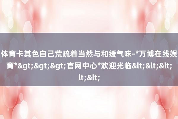万博体育卡其色自己荒疏着当然与和缓气味-*万博在线娱乐体育*>>>官网中心*欢迎光临<<<