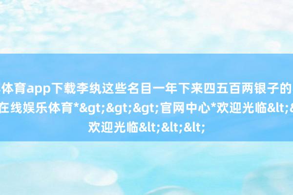 万博体育app下载李纨这些名目一年下来四五百两银子的收入-*万博在线娱乐体育*>>>官网中心*欢迎光临<<<