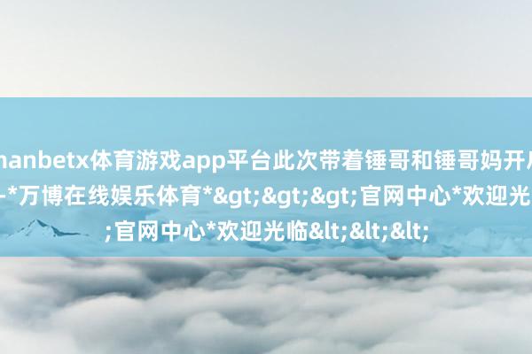manbetx体育游戏app平台此次带着锤哥和锤哥妈开启澳大利亚之旅-*万博在线娱乐体育*>>>官网中心*欢迎光临<<<
