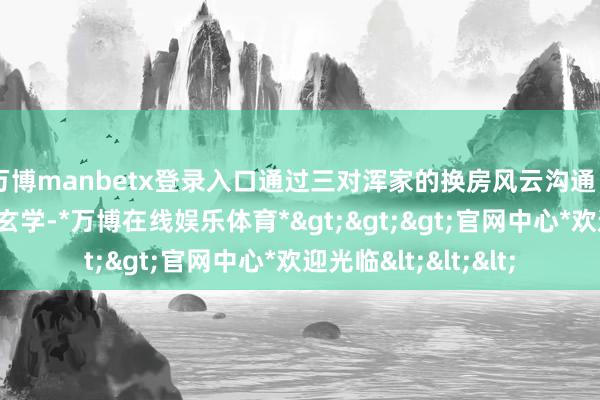 万博manbetx登录入口通过三对浑家的换房风云沟通“小富即安”的生活玄学-*万博在线娱乐体育*>>>官网中心*欢迎光临<<<