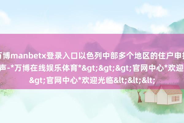 万博manbetx登录入口以色列中部多个地区的住户申报听到了多声爆炸声-*万博在线娱乐体育*>>>官网中心*欢迎光临<<<