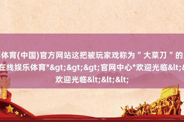 万博体育(中国)官方网站这把被玩家戏称为＂大菜刀＂的火器-*万博在线娱乐体育*>>>官网中心*欢迎光临<<<