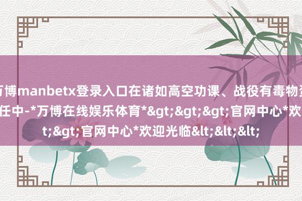 万博manbetx登录入口在诸如高空功课、战役有毒物资等具有危急性的责任中-*万博在线娱乐体育*>>>官网中心*欢迎光临<<<