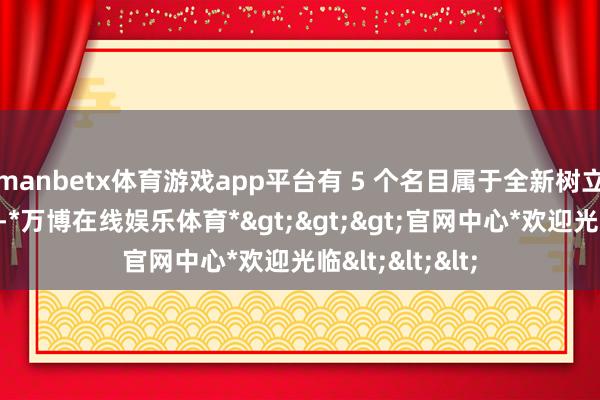 manbetx体育游戏app平台有 5 个名目属于全新树立的电动车工场-*万博在线娱乐体育*>>>官网中心*欢迎光临<<<