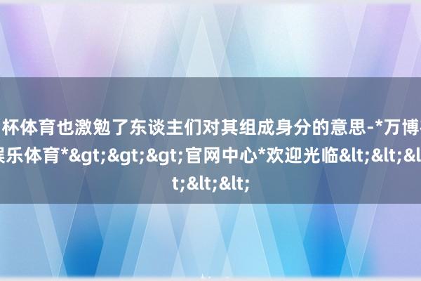 欧洲杯体育也激勉了东谈主们对其组成身分的意思-*万博在线娱乐体育*>>>官网中心*欢迎光临<<<