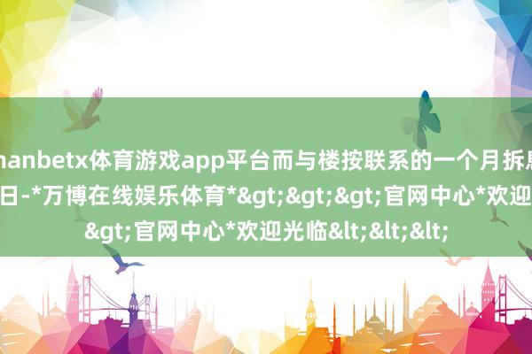 manbetx体育游戏app平台而与楼按联系的一个月拆息升穿2%并连升4日-*万博在线娱乐体育*>>>官网中心*欢迎光临<<<