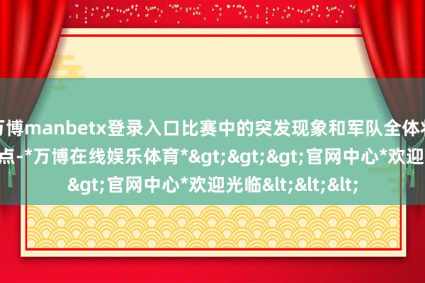 万博manbetx登录入口比赛中的突发现象和军队全体状态也成为商讨焦点-*万博在线娱乐体育*>>>官网中心*欢迎光临<<<