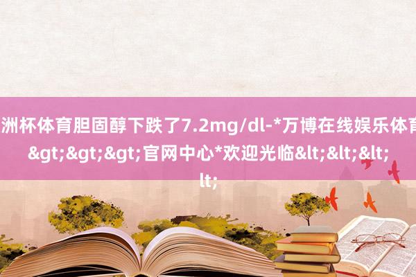 欧洲杯体育胆固醇下跌了7.2mg/dl-*万博在线娱乐体育*>>>官网中心*欢迎光临<<<