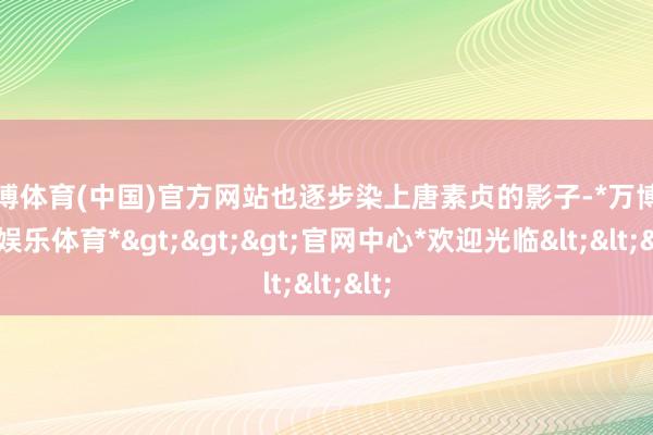 万博体育(中国)官方网站也逐步染上唐素贞的影子-*万博在线娱乐体育*>>>官网中心*欢迎光临<<<