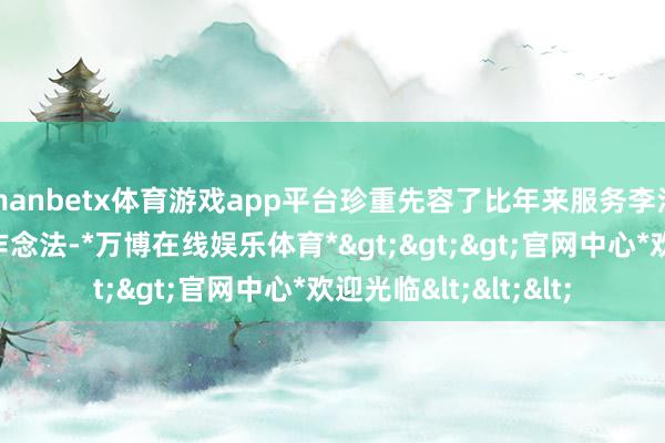 manbetx体育游戏app平台珍重先容了比年来服务李沧区经济发展的主要作念法-*万博在线娱乐体育*>>>官网中心*欢迎光临<<<