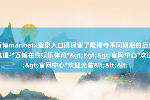 万博manbetx登录入口既保留了隆福寺不同期期的历史建筑风貌与文化肌理-*万博在线娱乐体育*>>>官网中心*欢迎光临<<<