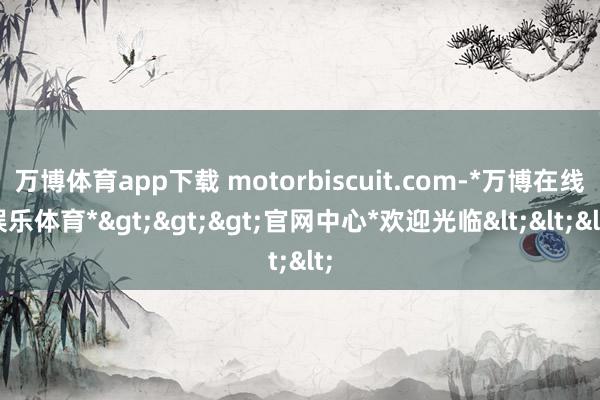 万博体育app下载 motorbiscuit.com-*万博在线娱乐体育*>>>官网中心*欢迎光临<<<