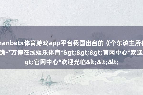 manbetx体育游戏app平台我国出台的《个东谈主所得税法》早就有明确-*万博在线娱乐体育*>>>官网中心*欢迎光临<<<