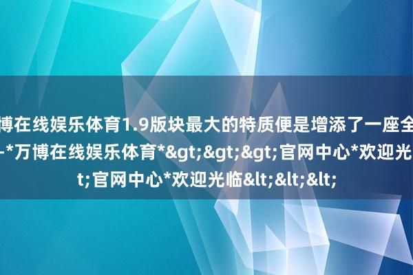 万博在线娱乐体育1.9版块最大的特质便是增添了一座全新的心形浮空岛-*万博在线娱乐体育*>>>官网中心*欢迎光临<<<