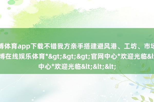 万博体育app下载不错我方亲手搭建避风港、工坊、市场等建筑-*万博在线娱乐体育*>>>官网中心*欢迎光临<<<