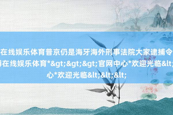 万博在线娱乐体育普京仍是海牙海外刑事法院大家逮捕令的观念-*万博在线娱乐体育*>>>官网中心*欢迎光临<<<