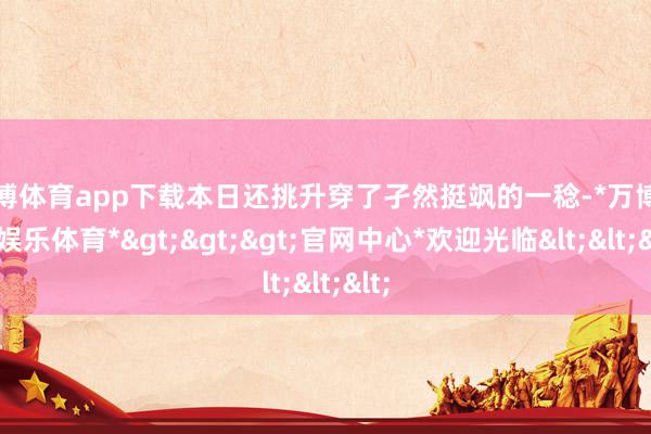 万博体育app下载本日还挑升穿了孑然挺飒的一稔-*万博在线娱乐体育*>>>官网中心*欢迎光临<<<