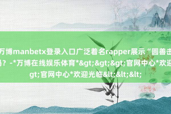 万博manbetx登录入口广泛着名rapper展示“圆善击掌”！你学会了吗？-*万博在线娱乐体育*>>>官网中心*欢迎光临<<<