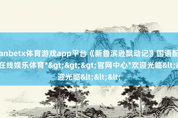 manbetx体育游戏app平台《新鲁滨逊飘动记》国语配音-*万博在线娱乐体育*>>>官网中心*欢迎光临<<<