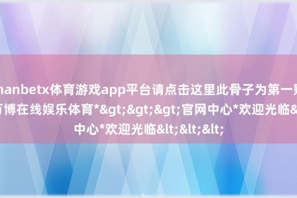 manbetx体育游戏app平台请点击这里此骨子为第一财经原创-*万博在线娱乐体育*>>>官网中心*欢迎光临<<<