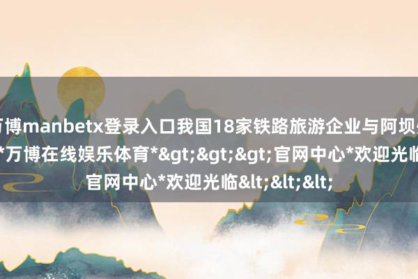 万博manbetx登录入口我国18家铁路旅游企业与阿坝州文旅局签约-*万博在线娱乐体育*>>>官网中心*欢迎光临<<<