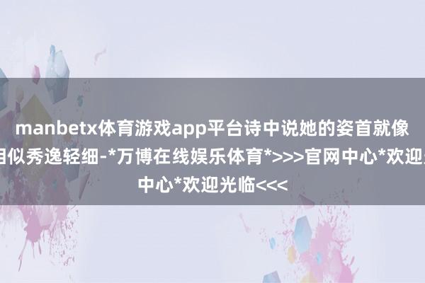 manbetx体育游戏app平台诗中说她的姿首就像木槿花相似秀逸轻细-*万博在线娱乐体育*>>>官网中心*欢迎光临<<<